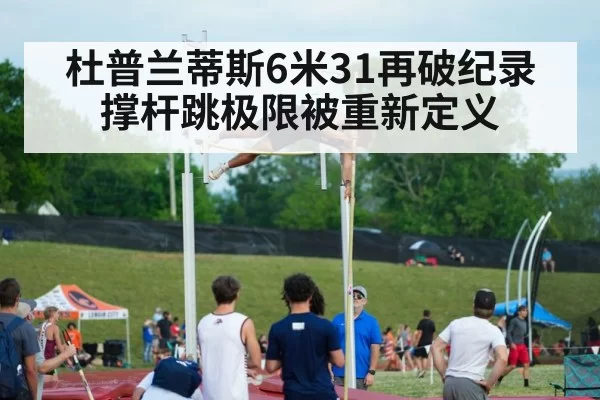 杜普兰蒂斯6米31再破纪录 撑杆跳极限被重新定义
