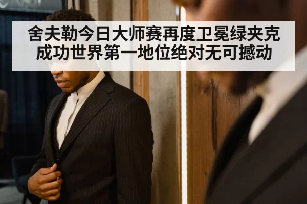 舍夫勒今日大师赛再度卫冕绿夹克成功世界第一地位绝对无可撼动