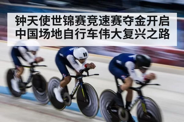 钟天使世锦赛竞速赛夺金开启中国场地自行车伟大复兴之路