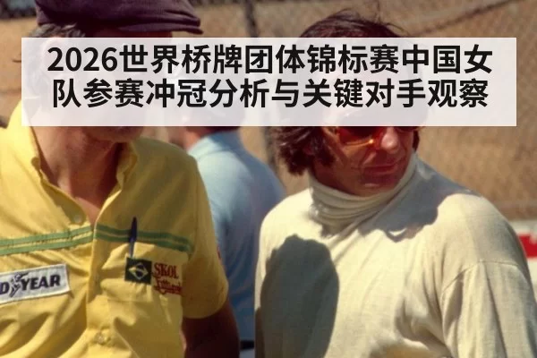 2026世界桥牌团体锦标赛中国女队参赛冲冠分析与关键对手观察