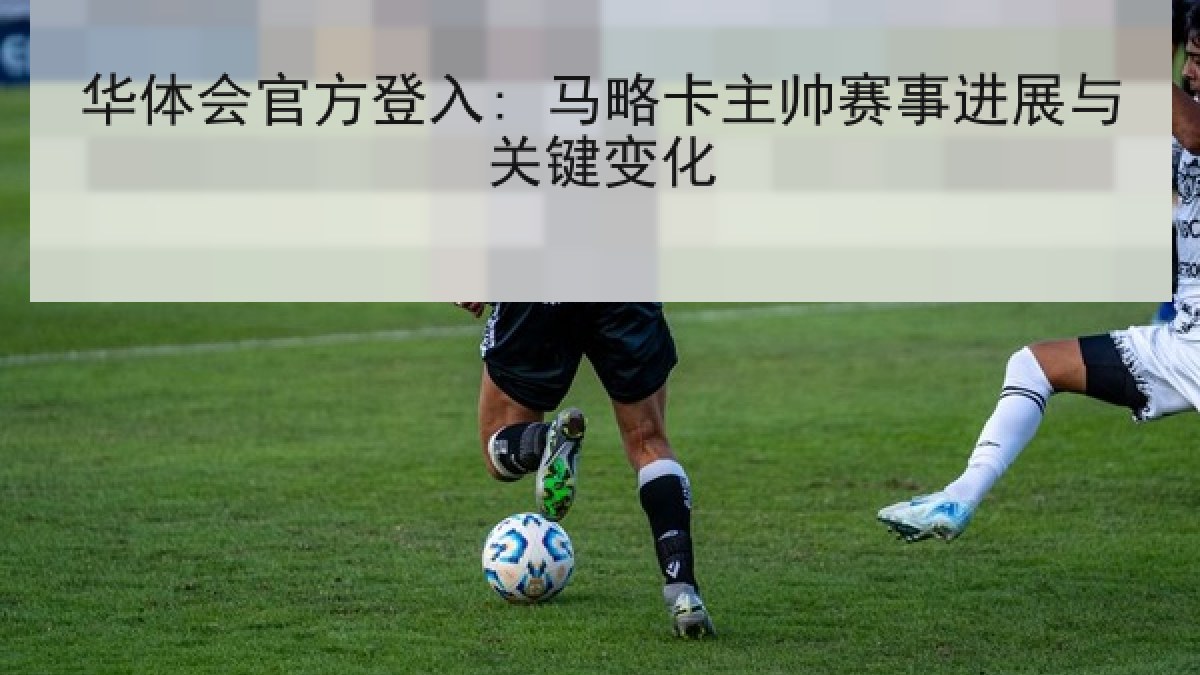 华体会官方登入: 马略卡主帅赛事进展与关键变化 华体会官方登入: 马略卡主帅赛事进展与关键变化